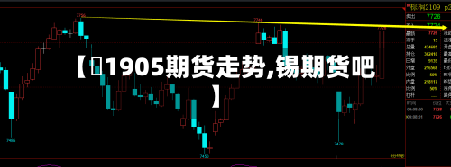 【錫1905期货走势,锡期货吧】