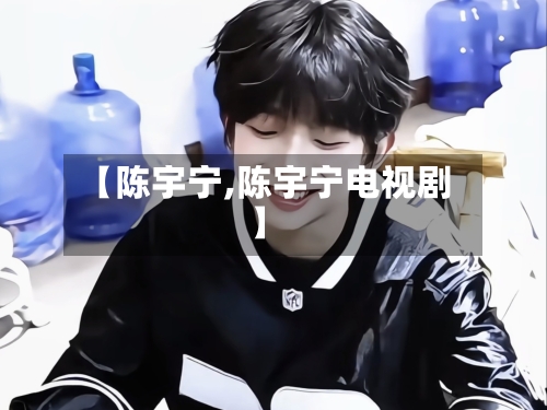 【陈宇宁,陈宇宁电视剧】