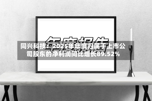 同兴科技：2025年年度归属于上市公司股东的净利润同比增长89.52%