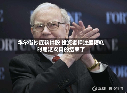 华尔街抄底软件股 投资者押注最糟糕时期这次真的结束了