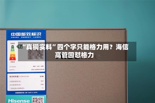 “真铜实料	”四个字只能格力用？海信高管回怼格力-第2张图片