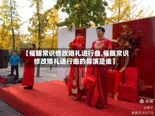 【催眠常识修改婚礼进行曲,催眠常识修改婚礼进行曲的导演是谁】-第2张图片