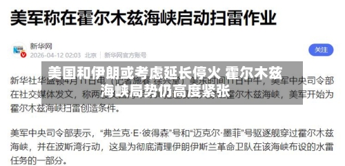 美国和伊朗或考虑延长停火 霍尔木兹海峡局势仍高度紧张