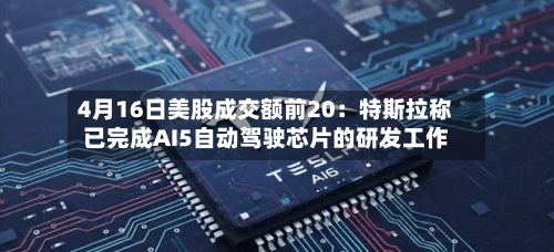 4月16日美股成交额前20：特斯拉称已完成AI5自动驾驶芯片的研发工作-第2张图片