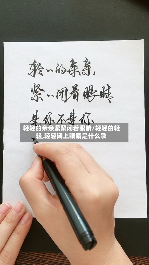 轻轻的亲亲紧紧闭着眼睛/轻轻的轻轻,轻轻闭上眼睛是什么歌-第2张图片