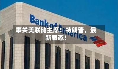 事关美联储主席！特朗普，最新表态！-第2张图片