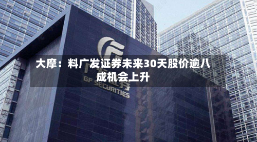 大摩：料广发证券未来30天股价逾八成机会上升-第2张图片