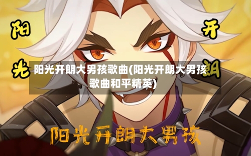 阳光开朗大男孩歌曲(阳光开朗大男孩歌曲和平精英)