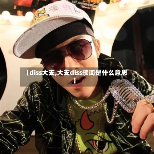 【diss大支,大支diss歌词是什么意思】