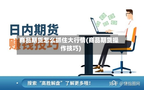 商品期货怎么抓住大行情(商品期货操作技巧)-第1张图片