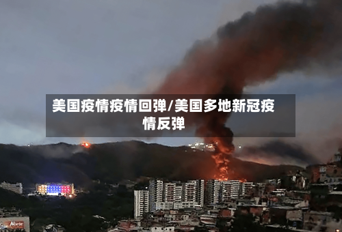 美国疫情疫情回弹/美国多地新冠疫情反弹-第1张图片
