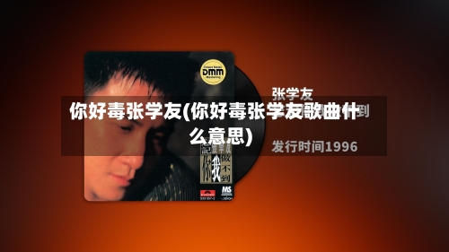 你好毒张学友(你好毒张学友歌曲什么意思)