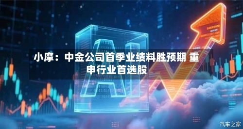 小摩：中金公司首季业绩料胜预期 重申行业首选股