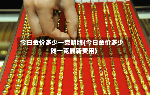 今日金价多少一克明牌(今日金价多少钱一克最新费用)-第3张图片