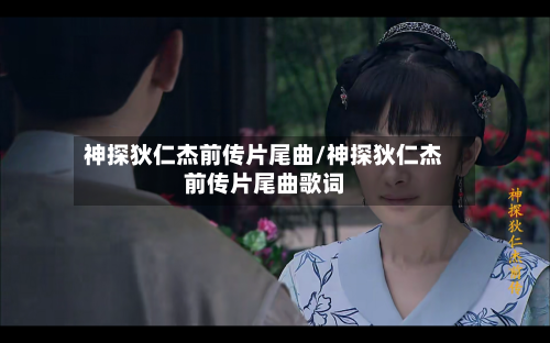 神探狄仁杰前传片尾曲/神探狄仁杰前传片尾曲歌词-第2张图片