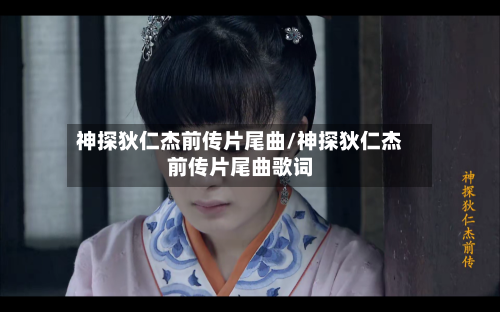 神探狄仁杰前传片尾曲/神探狄仁杰前传片尾曲歌词-第3张图片