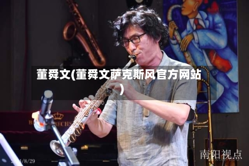 董舜文(董舜文萨克斯风官方网站)-第2张图片