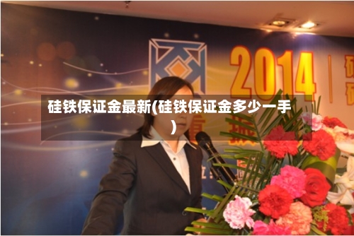 硅铁保证金最新(硅铁保证金多少一手)