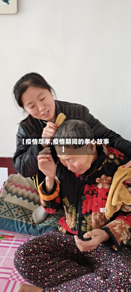 【疫情尽孝,疫情期间的孝心故事】