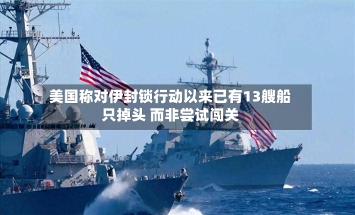 美国称对伊封锁行动以来已有13艘船只掉头 而非尝试闯关