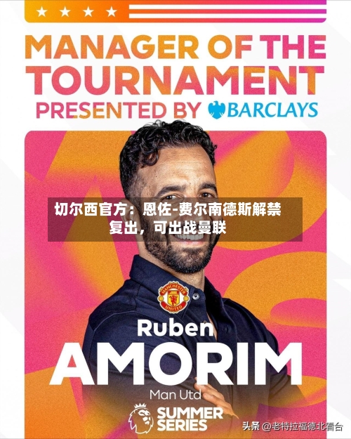 切尔西官方：恩佐-费尔南德斯解禁复出，可出战曼联-第3张图片