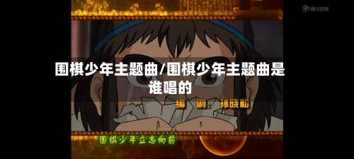 围棋少年主题曲/围棋少年主题曲是谁唱的