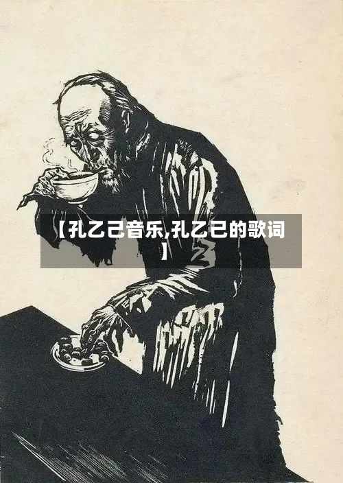 【孔乙己音乐,孔乙己的歌词】