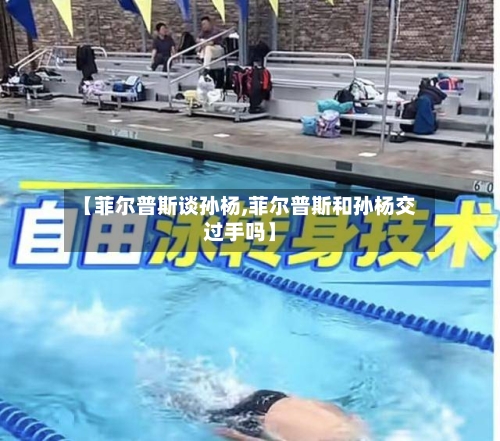 【菲尔普斯谈孙杨,菲尔普斯和孙杨交过手吗】