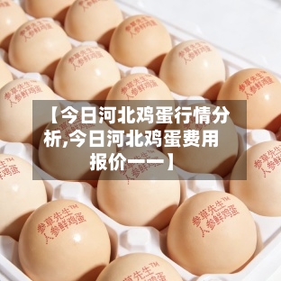 【今日河北鸡蛋行情分析,今日河北鸡蛋费用报价一一】