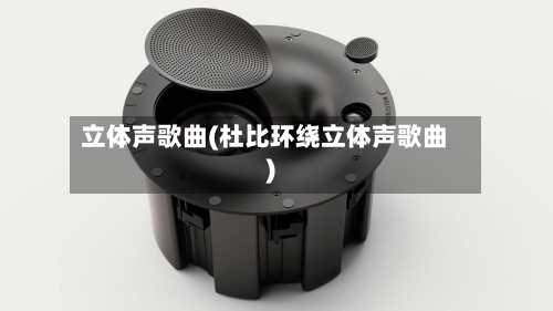 立体声歌曲(杜比环绕立体声歌曲)-第2张图片