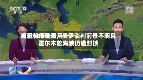 布伦特原油费用逼近100美元，美伊谈判前景不明且霍尔木兹海峡仍遭封锁