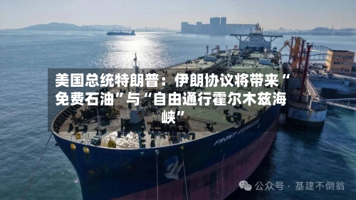 美国总统特朗普：伊朗协议将带来“免费石油	”与“自由通行霍尔木兹海峡”-第2张图片