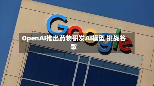 OpenAI推出药物研发AI模型 挑战谷歌