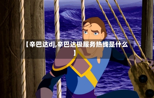 【辛巴达dj,辛巴达极服务热线是什么】