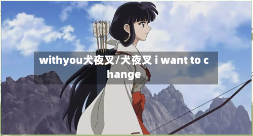 withyou犬夜叉/犬夜叉 i want to change-第2张图片