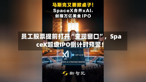 员工股票提前打开“变现窗口”	，SpaceX超级IPO倒计时预警！-第3张图片