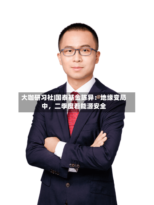 大咖研习社|国泰基金陈异：地缘变局中，二季度看能源安全-第2张图片