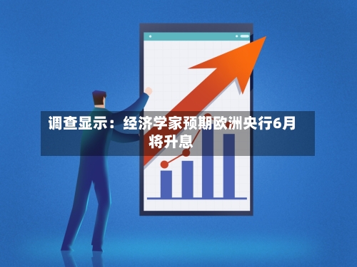 调查显示：经济学家预期欧洲央行6月将升息