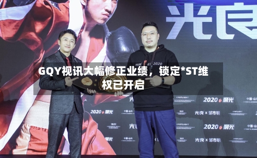 GQY视讯大幅修正业绩	，锁定*ST维权已开启-第2张图片