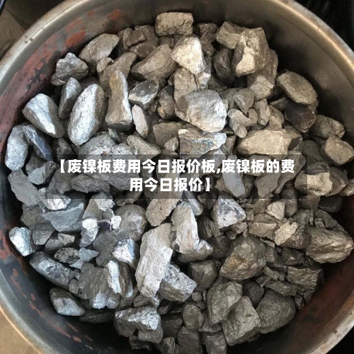【废镍板费用今日报价板,废镍板的费用今日报价】-第2张图片