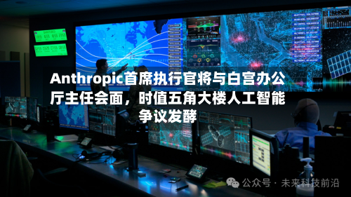 Anthropic首席执行官将与白宫办公厅主任会面，时值五角大楼人工智能争议发酵-第1张图片