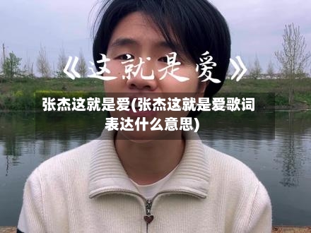 张杰这就是爱(张杰这就是爱歌词表达什么意思)-第3张图片