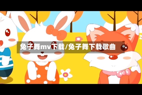 兔子舞mv下载/兔子舞下载歌曲-第1张图片