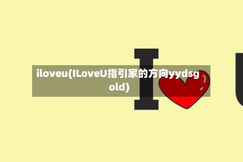 iloveu(ILoveU指引家的方向yydsgold)-第1张图片