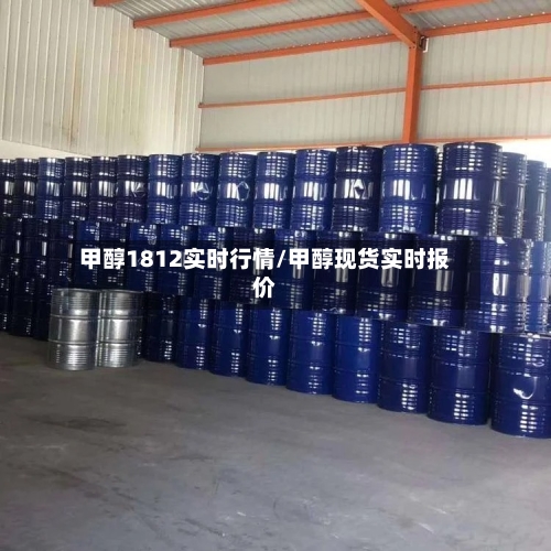 甲醇1812实时行情/甲醇现货实时报价-第2张图片