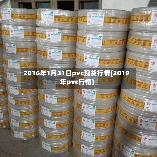 2016年1月31日pvc现货行情(2019年pvc行情)-第1张图片