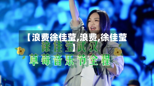 【浪费徐佳莹,浪费,徐佳莹】-第3张图片