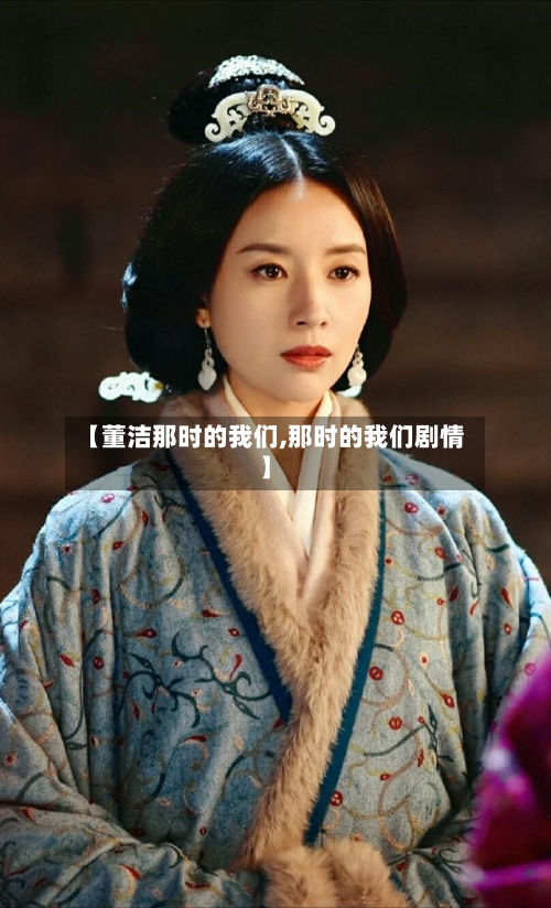 【董洁那时的我们,那时的我们剧情】-第2张图片