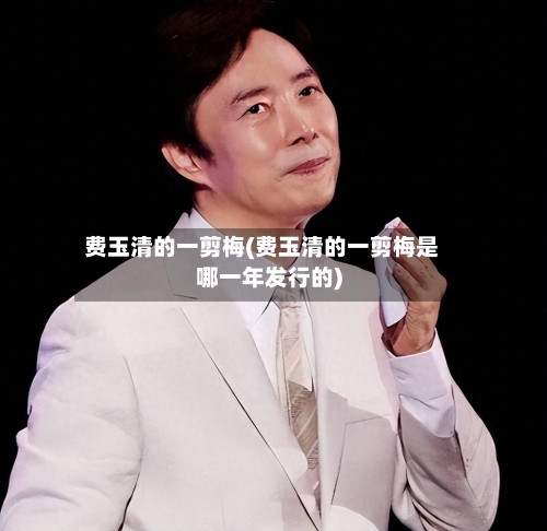 费玉清的一剪梅(费玉清的一剪梅是哪一年发行的)-第1张图片