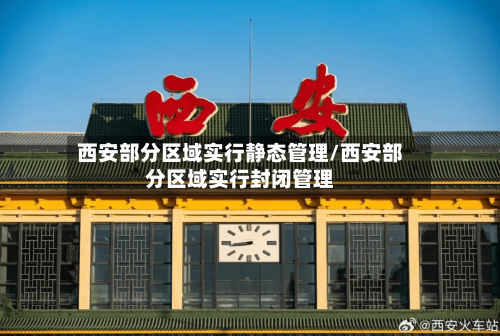 西安部分区域实行静态管理/西安部分区域实行封闭管理-第1张图片